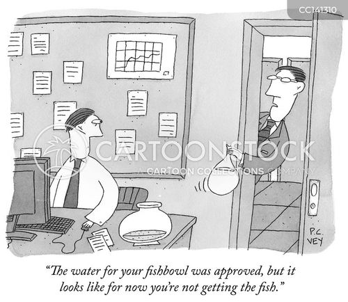 paperwork cartoon with approval and the caption "The water for your fishbowl was approved, but it looks like for now you're not getting the fish." by P. C. Vey
