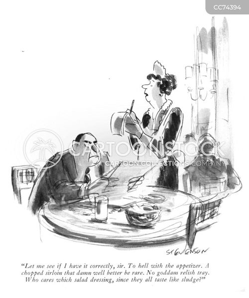 restaurant cartoon with restaurants and the caption "Let me see if I have it correctly, sir. To hell with the appetizer. A chopped sirloin that damn well better be rare. No goddam relish tray. Who cares which salad dressing, since they all taste like sludge?" by James Stevenson